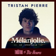 Tristan Pierre - M&eacute;lanjolie - Th&eacute;&acirc;tre de Dix Heures, Paris